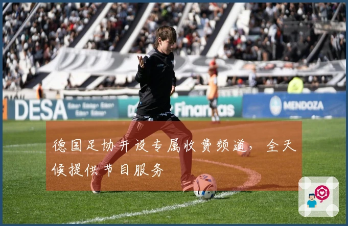 德国足协开设专属收费频道，全天候提供节目服务