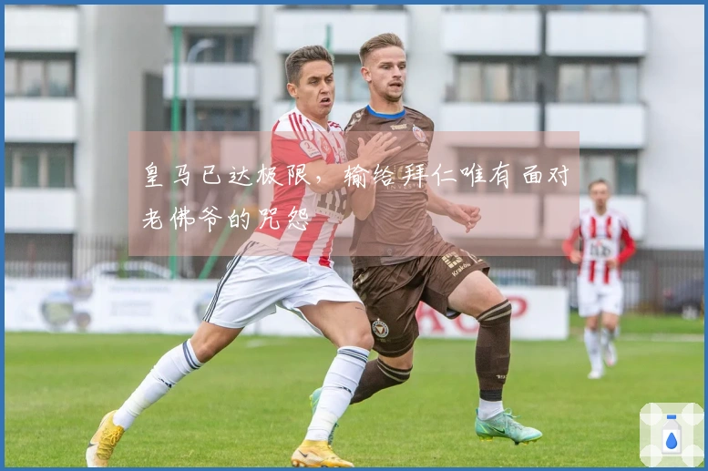 皇马已达极限，输给拜仁唯有面对老佛爷的咒怨