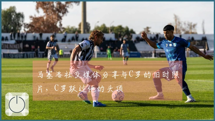 马塞洛社交媒体分享与C罗的旧时照片，C罗跃过他的头顶