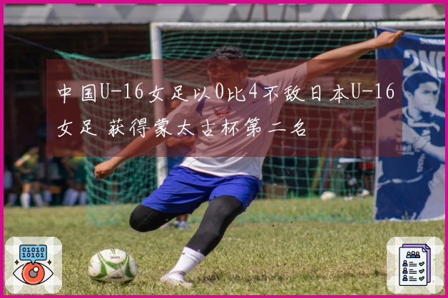 中国U-16女足以0比4不敌日本U-16女足 获得蒙太古杯第二名