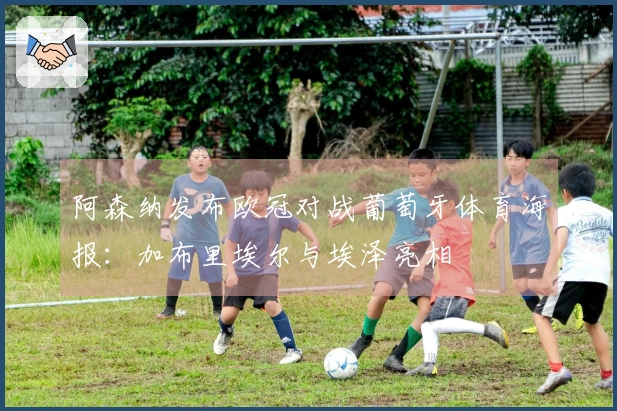 阿森纳发布欧冠对战葡萄牙体育海报：加布里埃尔与埃泽亮相