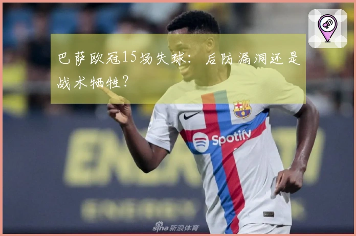 巴萨欧冠15场失球：后防漏洞还是战术牺牲？