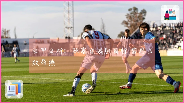 法甲分析：欧塞尔战胜南特 雷恩击败昂热