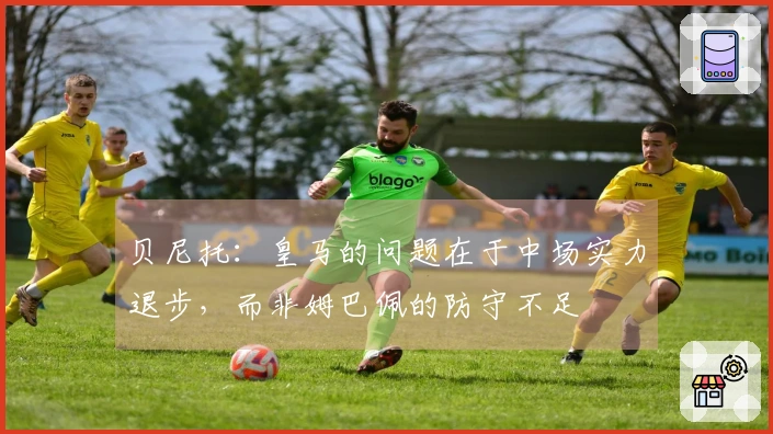 贝尼托：皇马的问题在于中场实力退步，而非姆巴佩的防守不足