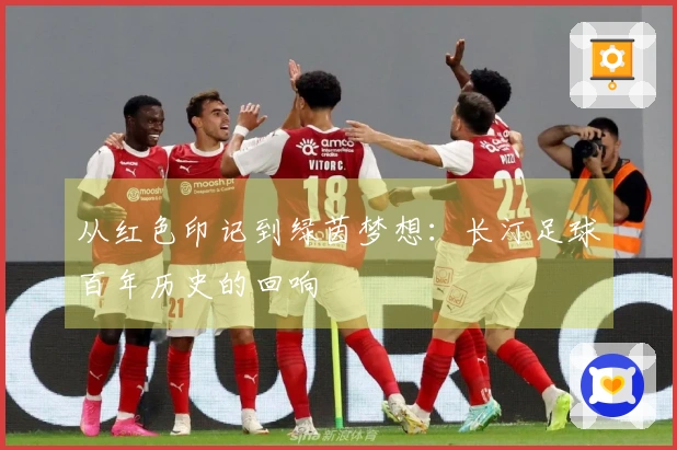 从红色印记到绿茵梦想：长汀足球百年历史的回响