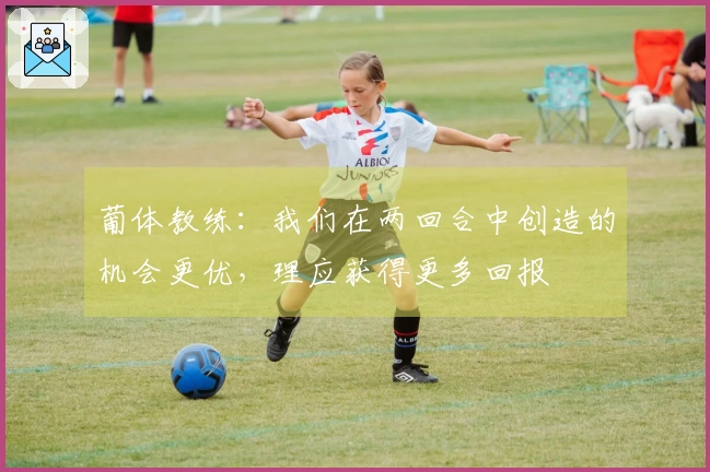 葡体教练：我们在两回合中创造的机会更优，理应获得更多回报