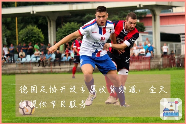 德国足协开设专属收费频道，全天候提供节目服务